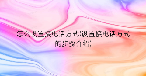 怎么设置接电话方式(设置接电话方式的步骤介绍)