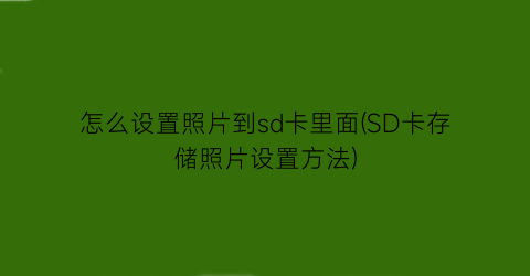 怎么设置照片到sd卡里面(SD卡存储照片设置方法)