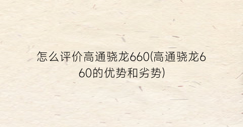 怎么评价高通骁龙660(高通骁龙660的优势和劣势)