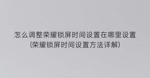 “怎么调整荣耀锁屏时间设置在哪里设置(荣耀锁屏时间设置方法详解)