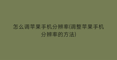 怎么调苹果手机分辨率(调整苹果手机分辨率的方法)