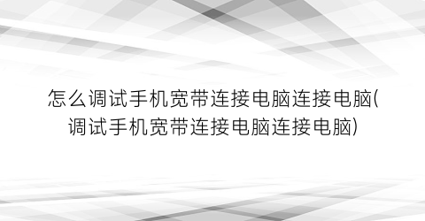 “怎么调试手机宽带连接电脑连接电脑(调试手机宽带连接电脑连接电脑)