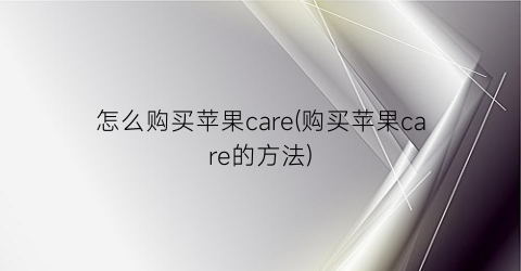 怎么购买苹果care(购买苹果care的方法)