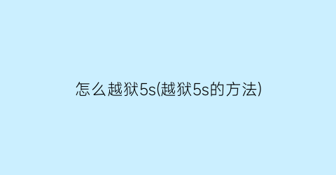 “怎么越狱5s(越狱5s的方法)