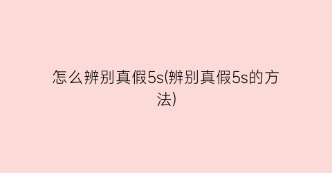 怎么辨别真假5s(辨别真假5s的方法)