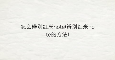 怎么辨别红米note(辨别红米note的方法)