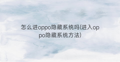 怎么进oppo隐藏系统吗(进入oppo隐藏系统方法)