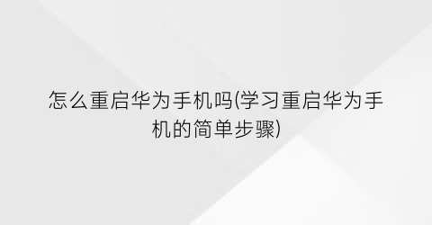 怎么重启华为手机吗(学习重启华为手机的简单步骤)