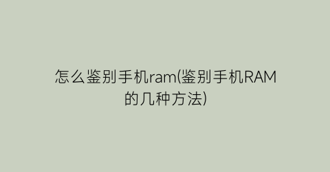 “怎么鉴别手机ram(鉴别手机RAM的几种方法)