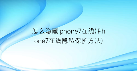 怎么隐藏iphone7在线(iPhone7在线隐私保护方法)