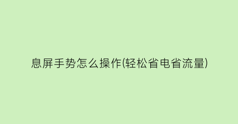 “息屏手势怎么操作(轻松省电省流量)