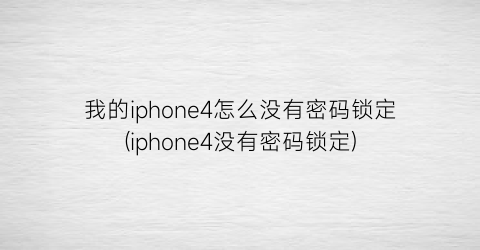 我的iphone4怎么没有密码锁定(iphone4没有密码锁定)