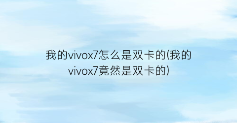 我的vivox7怎么是双卡的(我的vivox7竟然是双卡的)