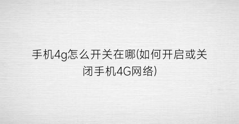 手机4g怎么开关在哪(如何开启或关闭手机4G网络)