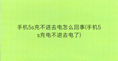 “手机5s充不进去电怎么回事(手机5s充电不进去电了)