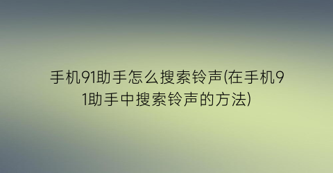 手机91助手怎么搜索铃声(在手机91助手中搜索铃声的方法)