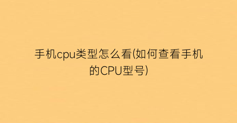 手机cpu类型怎么看(如何查看手机的CPU型号)