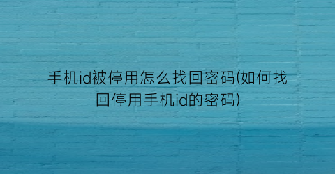 手机id被停用怎么找回密码(如何找回停用手机id的密码)