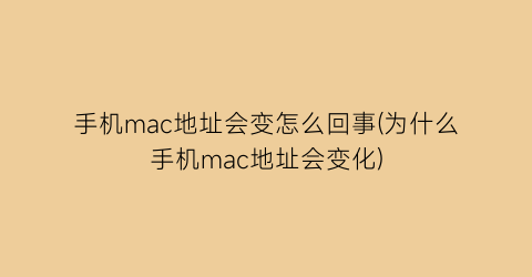 手机mac地址会变怎么回事(为什么手机mac地址会变化)