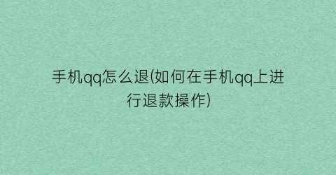 “手机qq怎么退(如何在手机qq上进行退款操作)