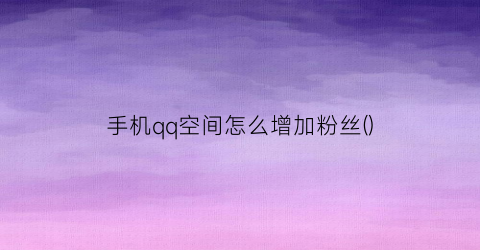 “手机qq空间怎么增加粉丝()