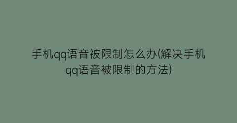 手机qq语音被限制怎么办(解决手机qq语音被限制的方法)