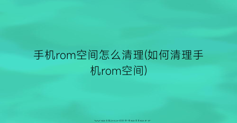 手机rom空间怎么清理(如何清理手机rom空间)