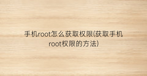 手机root怎么获取权限(获取手机root权限的方法)