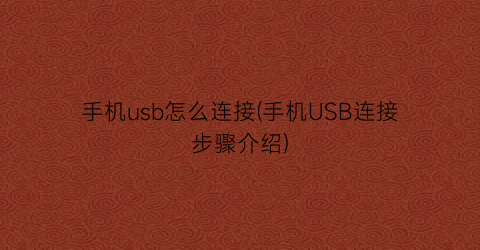 “手机usb怎么连接(手机USB连接步骤介绍)