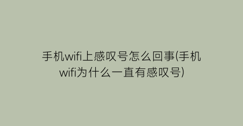 手机wifi上感叹号怎么回事(手机wifi为什么一直有感叹号)