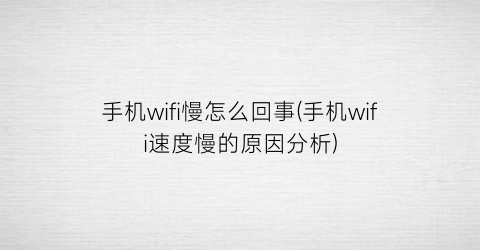 手机wifi慢怎么回事(手机wifi速度慢的原因分析)