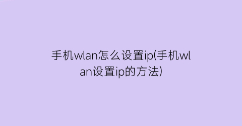 手机wlan怎么设置ip(手机wlan设置ip的方法)