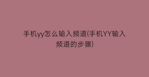 “手机yy怎么输入频道(手机YY输入频道的步骤)