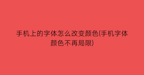 手机上的字体怎么改变颜色(手机字体颜色不再局限)