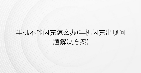 “手机不能闪充怎么办(手机闪充出现问题解决方案)