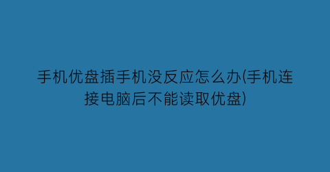 手机优盘插手机没反应怎么办(手机连接电脑后不能读取优盘)