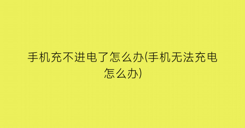 手机充不进电了怎么办(手机无法充电怎么办)