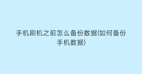 手机刷机之前怎么备份数据(如何备份手机数据)