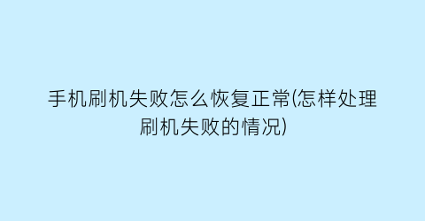 “手机刷机失败怎么恢复正常(怎样处理刷机失败的情况)