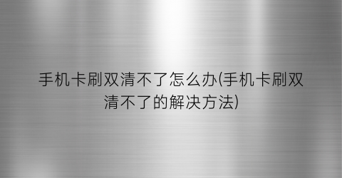 手机卡刷双清不了怎么办(手机卡刷双清不了的解决方法)