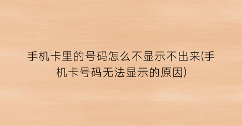 “手机卡里的号码怎么不显示不出来(手机卡号码无法显示的原因)
