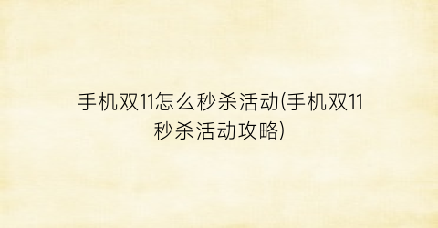 “手机双11怎么秒杀活动(手机双11秒杀活动攻略)