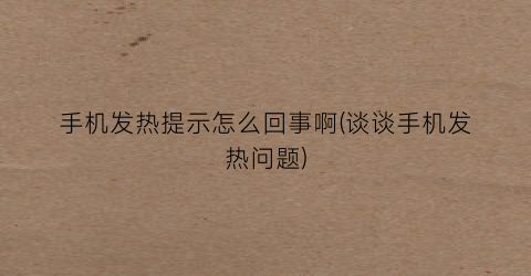 “手机发热提示怎么回事啊(谈谈手机发热问题)