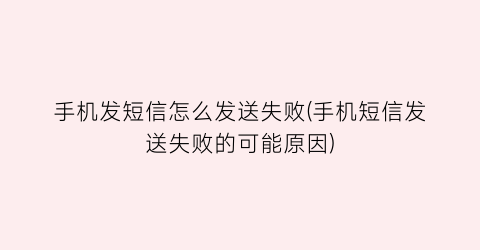 “手机发短信怎么发送失败(手机短信发送失败的可能原因)