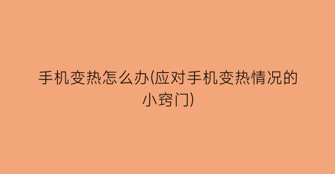 “手机变热怎么办(应对手机变热情况的小窍门)