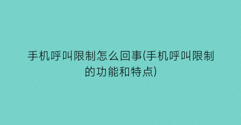 “手机呼叫限制怎么回事(手机呼叫限制的功能和特点)