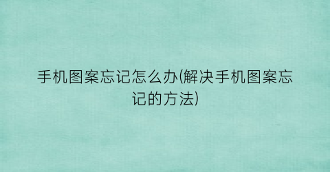“手机图案忘记怎么办(解决手机图案忘记的方法)