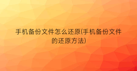 手机备份文件怎么还原(手机备份文件的还原方法)