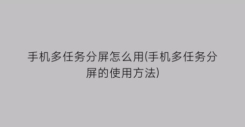 手机多任务分屏怎么用(手机多任务分屏的使用方法)