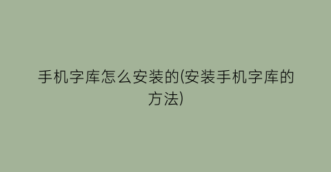 “手机字库怎么安装的(安装手机字库的方法)